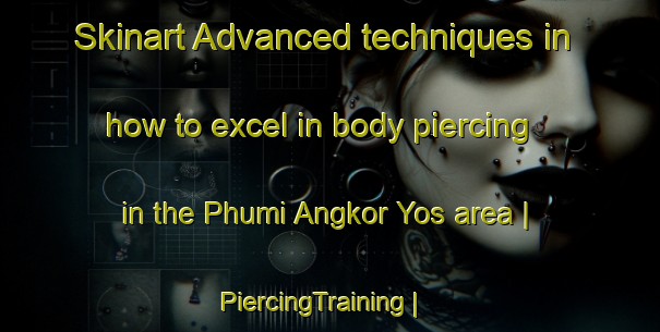 Skinart Advanced techniques in how to excel in body piercing in the Phumi Angkor Yos area | PiercingTraining | PiercingClasses | SkinartTraining-Cambodia